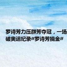 罗诗芳力压群芳夺冠,一场比赛三破奥运纪录#罗诗芳摘金#