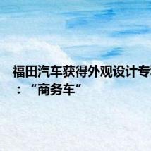 福田汽车获得外观设计专利授权:“商务车”
