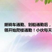 继骑车通勤、划船通勤后,当代白领开始爬楼通勤!小伙每天坚持爬