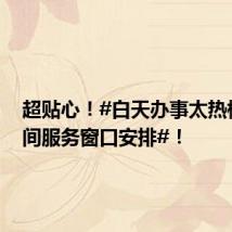 超贴心!#白天办事太热杭州夜间服务窗口安排#!
