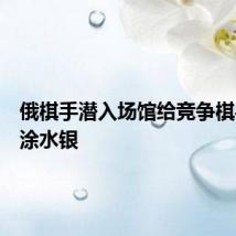 俄棋手潜入场馆给竞争棋手棋盘涂水银