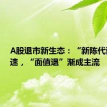 A股退市新生态:“新陈代谢”加速,“面值退”渐成主流