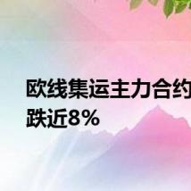 欧线集运主力合约午后跌近8%