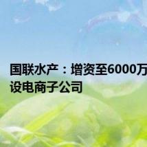 国联水产:增资至6000万元并新设电商子公司