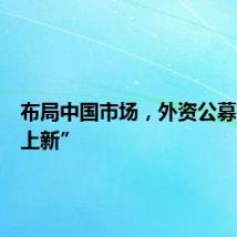 布局中国市场，外资公募持续“上新”