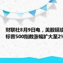 财联社8月9日电，美股延续涨势，标普500指数涨幅扩大至2%。