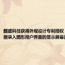麒盛科技获得外观设计专利授权:“带数据录入图形用户界面的显示屏幕面板”