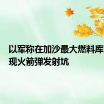 以军称在加沙最大燃料库附近发现火箭弹发射坑