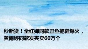 秒断货！全红婵同款丑鱼拖鞋爆火，黄雨婷同款发夹卖60万个