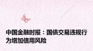 中国金融时报：国债交易违规行为增加信用风险