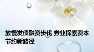 放慢发债融资步伐 券业探索资本节约新路径