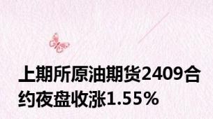 上期所原油期货2409合约夜盘收涨1.55%