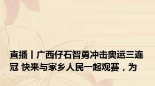 直播丨广西仔石智勇冲击奥运三连冠 快来与家乡人民一起观赛，为