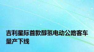 吉利星际首款醇氢电动公路客车量产下线