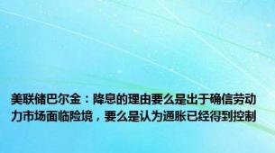 美联储巴尔金：降息的理由要么是出于确信劳动力市场面临险境，要么是认为通胀已经得到控制