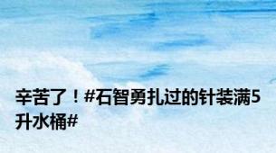 辛苦了！#石智勇扎过的针装满5升水桶#