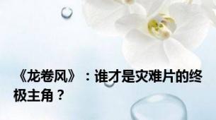 《龙卷风》：谁才是灾难片的终极主角？