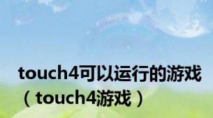 touch4可以运行的游戏（touch4游戏）