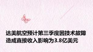 达美航空预计第三季度因技术故障造成直接收入影响为3.8亿美元