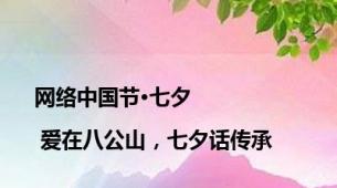 网络中国节·七夕 | 爱在八公山，七夕话传承