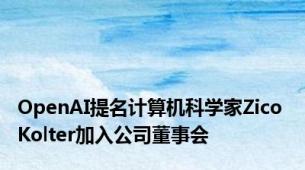 OpenAI提名计算机科学家Zico Kolter加入公司董事会