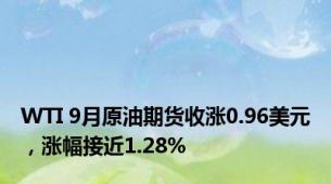 WTI 9月原油期货收涨0.96美元，涨幅接近1.28%