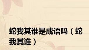 蛇我其谁是成语吗（蛇我其谁）