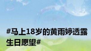 #马上18岁的黄雨婷透露生日愿望#