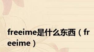 freeime是什么东西（freeime）