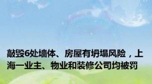 敲毁6处墙体、房屋有坍塌风险，上海一业主、物业和装修公司均被罚