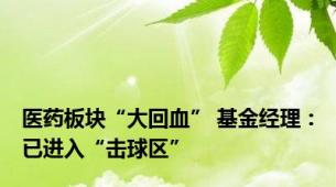 医药板块“大回血” 基金经理：已进入“击球区”