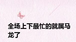 全场上下最忙的就属马龙了