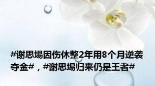 #谢思埸因伤休整2年用8个月逆袭夺金#，#谢思埸归来仍是王者#