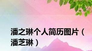 潘之琳个人简历图片（潘芝琳）