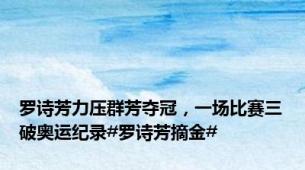 罗诗芳力压群芳夺冠，一场比赛三破奥运纪录#罗诗芳摘金#