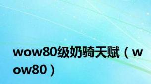 wow80级奶骑天赋（wow80）