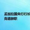 孟加拉国央行行长塔卢克德辞职