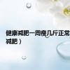 健康减肥一周瘦几斤正常（健康减肥）