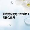 录取提前批是什么意思（提前批是什么意思）