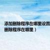添加删除程序在哪里设置（添加删除程序在哪里）