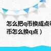 怎么把q币换成点卷（q币怎么换q点）