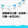 戴美瞳可以睡一会觉嘛（带美瞳只睡一会可以吗）