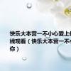 快乐大本营一不小心爱上你剧组在线观看（快乐大本营一不小心爱上你）