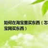 如何在淘宝里买东西（怎么在淘宝网买东西）