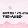 中国式浪漫！ #古人的情话句句不提爱句句都是爱#