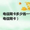 电信网卡多少钱一个月（电信网卡）