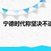 宁德时代称坚决不造车