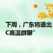 下周,广东将退出“35°C高温群聊”