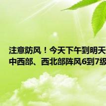注意防风!今天下午到明天,河南中西部、西北部阵风6到7级