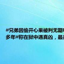 #兄弟因偷开心果被判无期喊冤20多年#称在狱中遇真凶,最高法